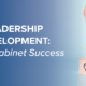 Leadership Development: Key to Cabinet Success